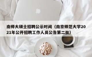南师大硕士招聘公示时间（南京师范大学2021年公开招聘工作人员公告第二批）