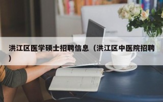 洪江区医学硕士招聘信息（洪江区中医院招聘）