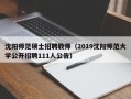 沈阳师范硕士招聘教师（2019沈阳师范大学公开招聘111人公告）