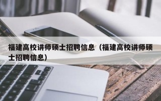 福建高校讲师硕士招聘信息（福建高校讲师硕士招聘信息）