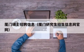 厦门硕士招聘信息（厦门研究生招生信息网官网）