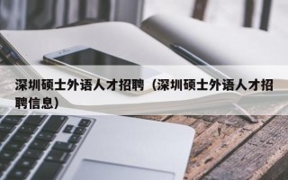 深圳硕士外语人才招聘（深圳硕士外语人才招聘信息）