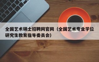 全国艺术硕士招聘网官网（全国艺术专业学位研究生教育指导委员会）
