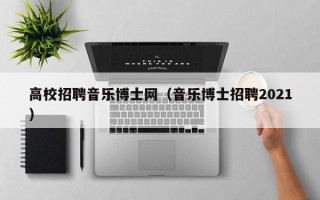 高校招聘音乐博士网（音乐博士招聘2021）