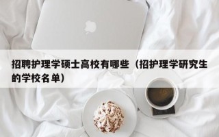 招聘护理学硕士高校有哪些（招护理学研究生的学校名单）