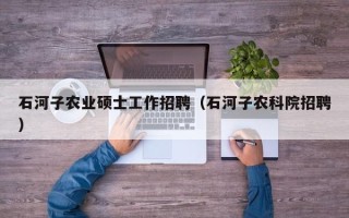 石河子农业硕士工作招聘（石河子农科院招聘）