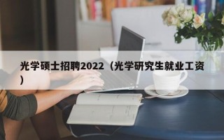 光学硕士招聘2022（光学研究生就业工资）
