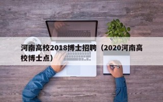 河南高校2018博士招聘（2020河南高校博士点）
