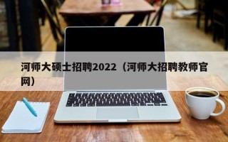 河师大硕士招聘2022（河师大招聘教师官网）