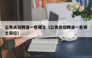 公务员招聘清一色硕士（公务员招聘清一色硕士岗位）