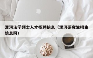 漯河法学硕士人才招聘信息（漯河研究生招生信息网）