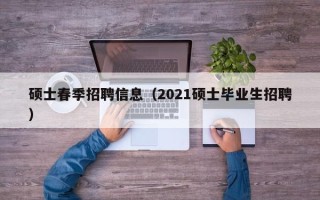硕士春季招聘信息（2021硕士毕业生招聘）