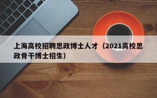上海高校招聘思政博士人才（2021高校思政骨干博士招生）