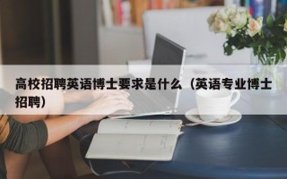 高校招聘英语博士要求是什么（英语专业博士招聘）