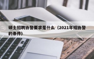 硕士招聘协警要求是什么（2021年招协警的条件）