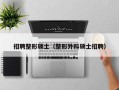 招聘整形硕士（整形外科硕士招聘）