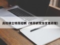 高校硕士特岗招聘（特岗研究生优惠政策）