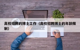 高校招聘的博士工作（高校招聘博士的年龄限制）