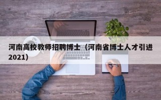 河南高校教师招聘博士（河南省博士人才引进2021）