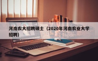 河南农大招聘硕士（2020年河南农业大学招聘）