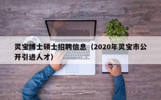 灵宝博士硕士招聘信息（2020年灵宝市公开引进人才）
