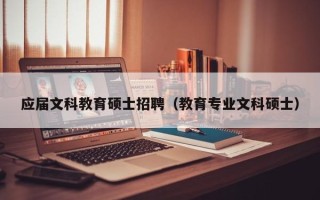 应届文科教育硕士招聘（教育专业文科硕士）