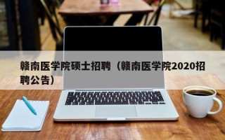 赣南医学院硕士招聘（赣南医学院2020招聘公告）