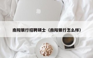 南阳银行招聘硕士（南阳银行怎么样）