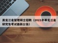 黑龙江省管理硕士招聘（2021年黑龙江省研究生考试最新公告）