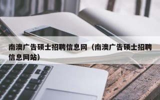 南澳广告硕士招聘信息网（南澳广告硕士招聘信息网站）