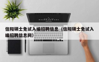 信阳硕士免试入编招聘信息（信阳硕士免试入编招聘信息网）