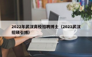 2022年武汉高校招聘博士（2021武汉招硕引博）