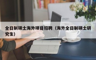 全日制硕士海外项目招聘（海外全日制硕士研究生）