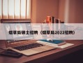 烟草局硕士招聘（烟草局2022招聘）