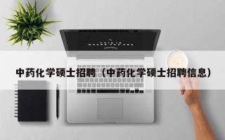 中药化学硕士招聘（中药化学硕士招聘信息）