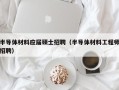 半导体材料应届硕士招聘（半导体材料工程师招聘）