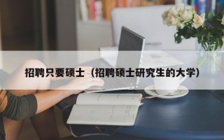 招聘只要硕士（招聘硕士研究生的大学）
