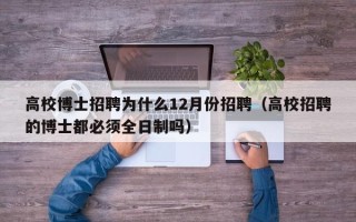 高校博士招聘为什么12月份招聘（高校招聘的博士都必须全日制吗）