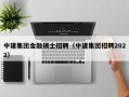 中建集团金融硕士招聘（中建集团招聘2022）