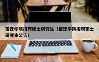 宿迁学院招聘硕士研究生（宿迁学院招聘硕士研究生公告）