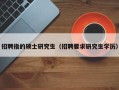 招聘指的硕士研究生（招聘要求研究生学历）