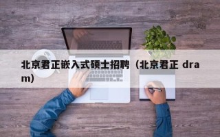 北京君正嵌入式硕士招聘（北京君正 dram）