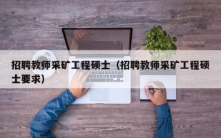 招聘教师采矿工程硕士（招聘教师采矿工程硕士要求）