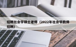 招聘社会学硕士老师（2022年社会学教师招聘）