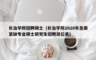 长治学院招聘硕士（长治学院2020年急需紧缺专业硕士研究生招聘岗位表）