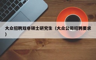 大众招聘双非硕士研究生（大众公司招聘要求）