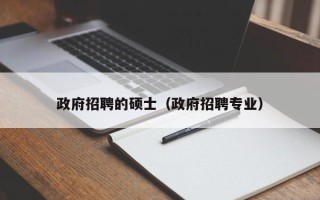 政府招聘的硕士（政府招聘专业）