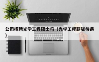 公司招聘光学工程硕士吗（光学工程薪资待遇）