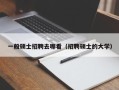一般硕士招聘去哪看（招聘硕士的大学）