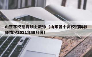 山东学校招聘硕士教师（山东各个高校招聘教师情况2021年四月份）